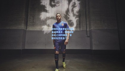 欧冠历史单季前五轮最差战绩盘点，阿贾克斯净负15球列第四，警醒足坛传统豪门