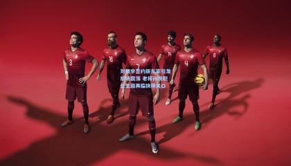 刘晓宇签约新东家引发后场震荡 老将孙悦职业生涯再临抉择关口