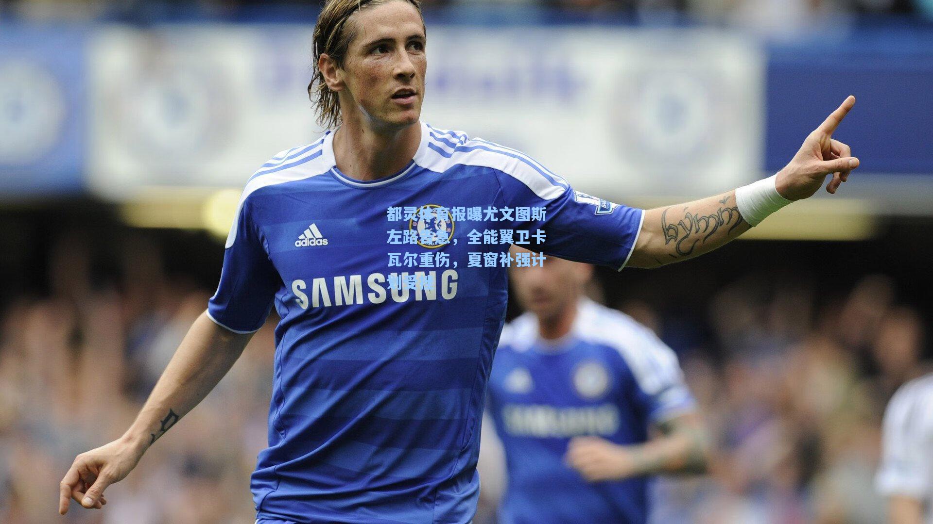 都灵体育报曝尤文图斯左路告急，全能翼卫卡瓦尔重伤，夏窗补强计划受挫