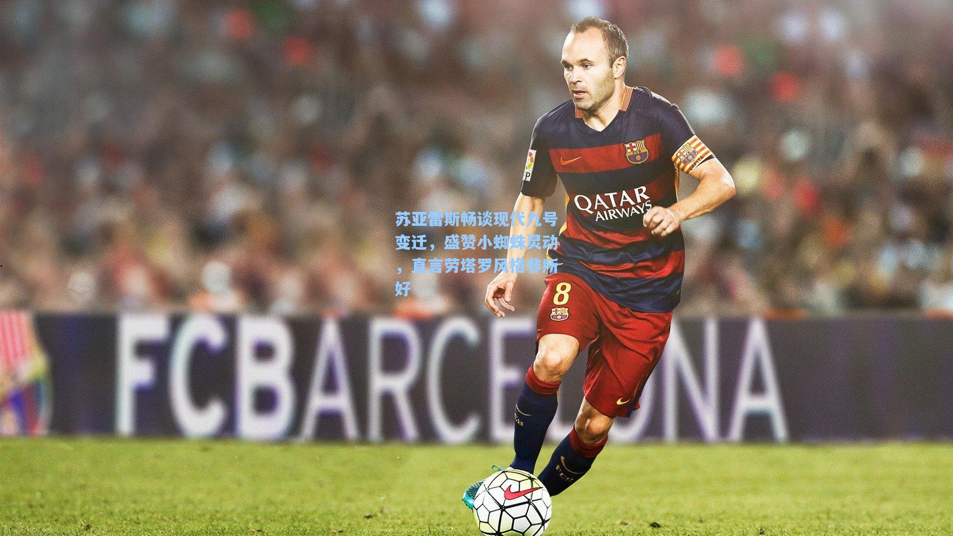 苏亚雷斯畅谈现代九号变迁，盛赞小蜘蛛灵动，直言劳塔罗风格非所好