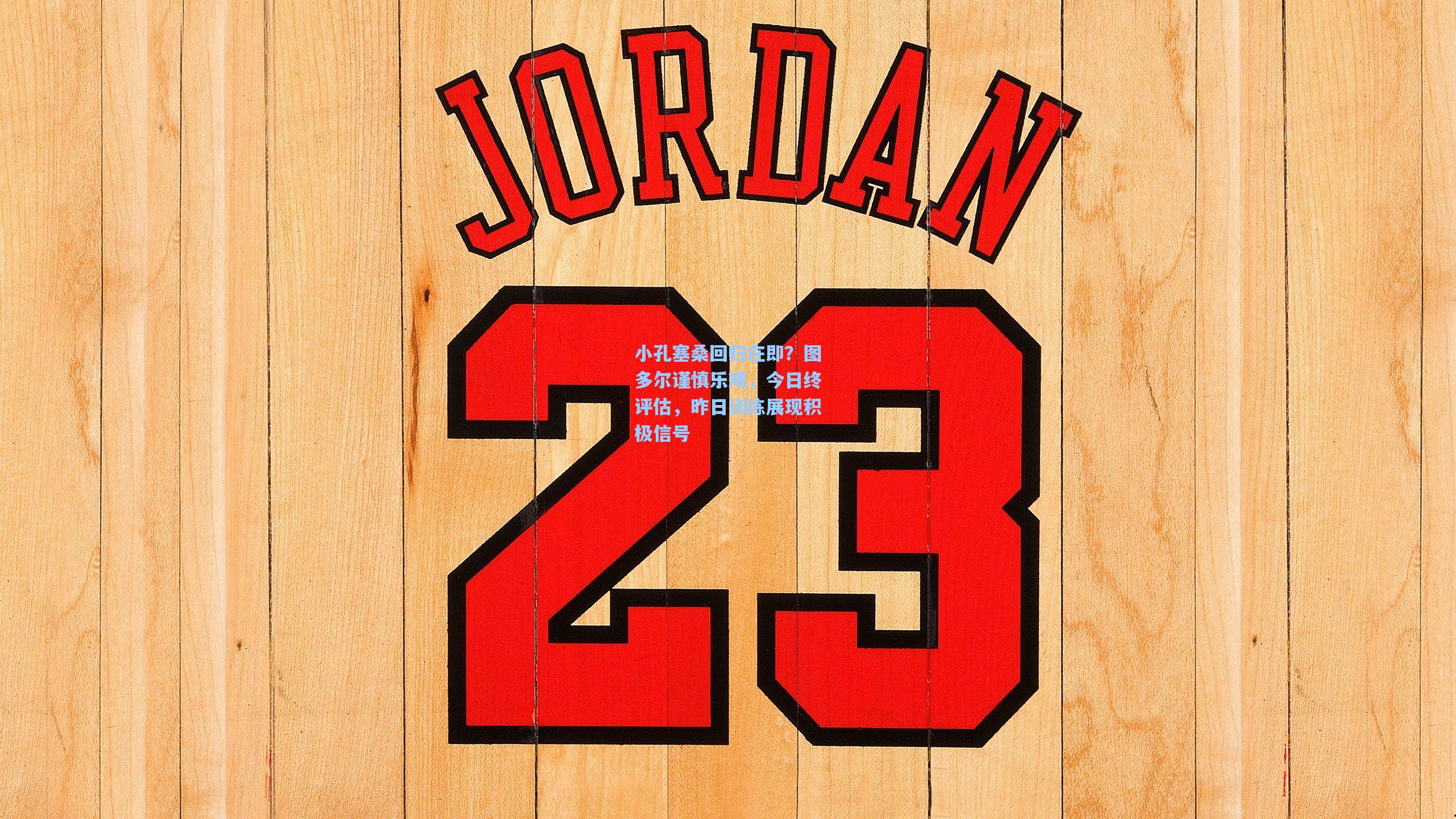 小孔塞桑回归在即？图多尔谨慎乐观，今日终评估，昨日训练展现积极信号