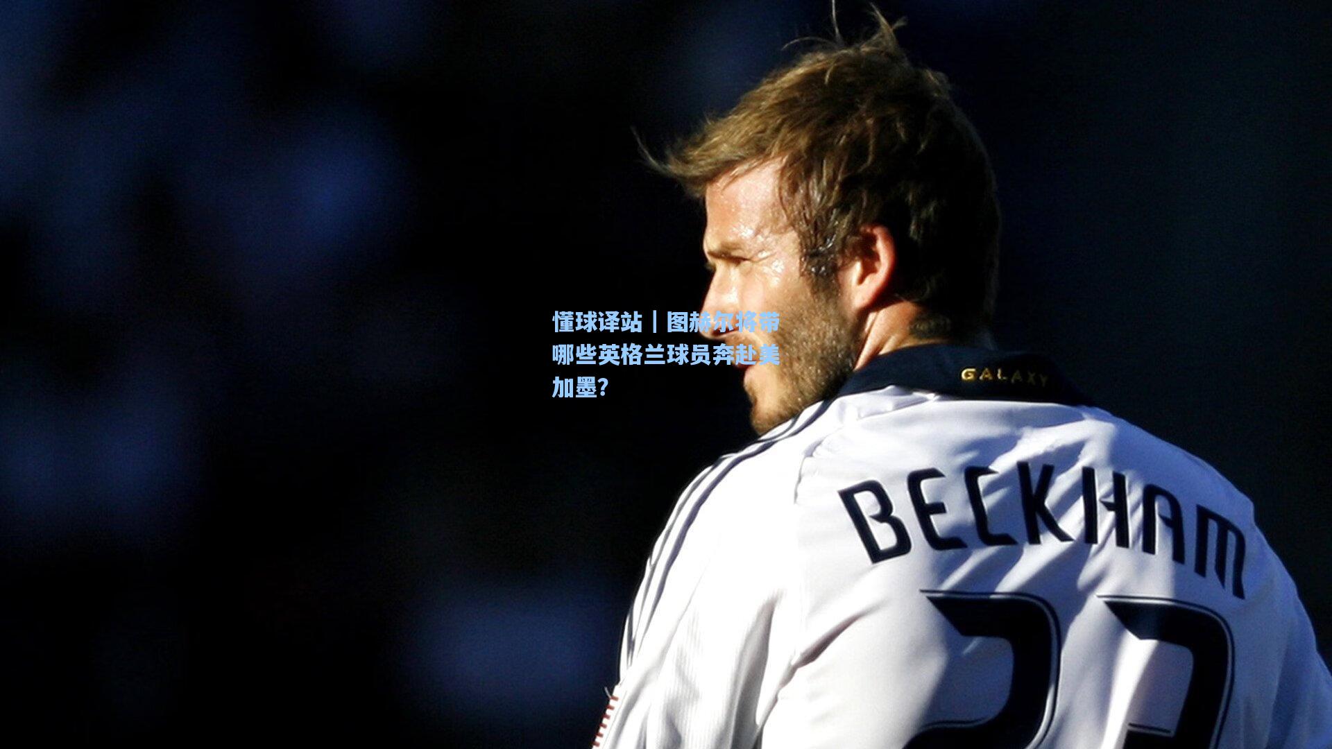 懂球译站｜图赫尔将带哪些英格兰球员奔赴美加墨？